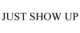 JUST SHOW UP trademark