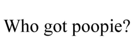 WHO GOT POOPIE? trademark