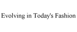 EVOLVING IN TODAY'S FASHION trademark