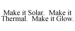 MAKE IT SOLAR. MAKE IT THERMAL. MAKE ITGLOW. trademark