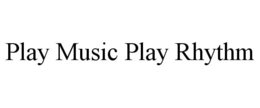 PLAY MUSIC PLAY RHYTHM trademark