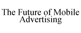 THE FUTURE OF MOBILE ADVERTISING trademark