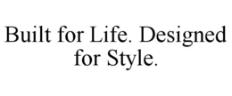 BUILT FOR LIFE. DESIGNED FOR STYLE. trademark