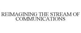 REIMAGINING THE STREAM OF COMMUNICATIONS trademark