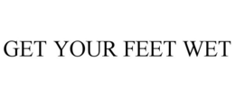 GET YOUR FEET WET trademark