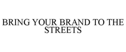 BRING YOUR BRAND TO THE STREETS trademark