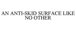 AN ANTI-SKID SURFACE LIKE NO OTHER trademark