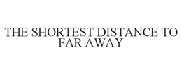 THE SHORTEST DISTANCE TO FAR AWAY trademark
