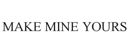 MAKE MINE YOURS trademark