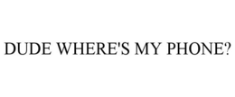 DUDE WHERE'S MY PHONE? trademark