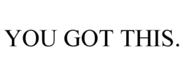 YOU GOT THIS. trademark