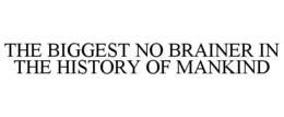 THE BIGGEST NO BRAINER IN THE HISTORY OF MANKIND trademark