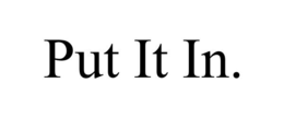 PUT IT IN. trademark