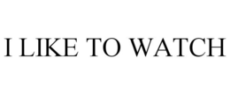 I LIKE TO WATCH trademark