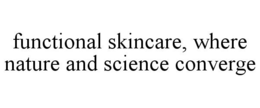 FUNCTIONAL SKINCARE, WHERE NATURE AND SCIENCE CONVERGE trademark