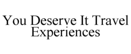 YOU DESERVE IT TRAVEL EXPERIENCES trademark