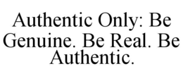 AUTHENTIC ONLY: BE GENUINE. BE REAL. BEAUTHENTIC. trademark