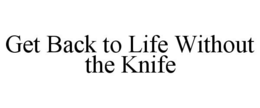 GET BACK TO LIFE WITHOUT THE KNIFE trademark