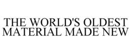THE WORLD'S OLDEST MATERIAL MADE NEW trademark