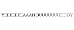 YEEEEEEEAAAH BUUUUUUUDDDY trademark