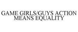 GAME GIRLS/GUYS ACTION MEANS EQUALITY trademark