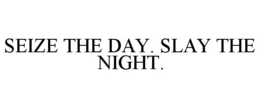 SEIZE THE DAY. SLAY THE NIGHT. trademark