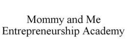 MOMMY AND ME ENTREPRENEURSHIP ACADEMY trademark