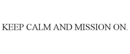 KEEP CALM AND MISSION ON. trademark