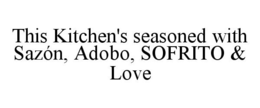 THIS KITCHEN'S SEASONED WITH SAZÓN, ADOBO, SOFRITO & LOVE trademark
