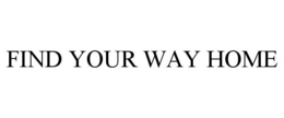 FIND YOUR WAY HOME trademark