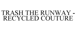 TRASH THE RUNWAY - RECYCLED COUTURE trademark