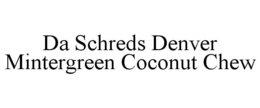 DA SCHREDS DENVER MINTERGREEN COCONUT CHEW trademark