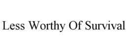 LESS WORTHY OF SURVIVAL trademark