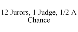 12 JURORS, 1 JUDGE, 1/2 A CHANCE trademark