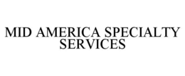 MID AMERICA SPECIALTY SERVICES trademark