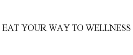 EAT YOUR WAY TO WELLNESS trademark