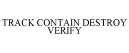 TRACK CONTAIN DESTROY VERIFY trademark
