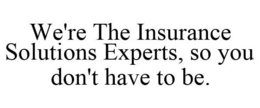 WE'RE THE INSURANCE SOLUTIONS EXPERTS, SO YOU DON'T HAVE TO BE. trademark
