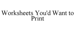 WORKSHEETS YOU'D WANT TO PRINT trademark