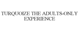 TURQUOIZE THE ADULTS-ONLY EXPERIENCE trademark