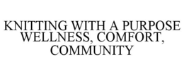 KNITTING WITH A PURPOSE WELLNESS, COMFORT, COMMUNITY trademark