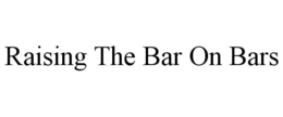 RAISING THE BAR ON BARS trademark