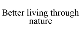 BETTER LIVING THROUGH NATURE trademark
