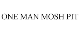 ONE MAN MOSH PIT trademark