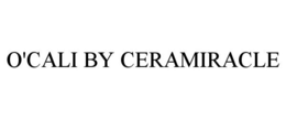 O'CALI BY CERAMIRACLE trademark