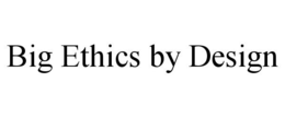 BIG ETHICS BY DESIGN trademark