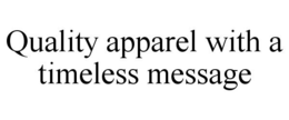 QUALITY APPAREL WITH A TIMELESS MESSAGE trademark