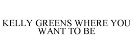 KELLY GREENS WHERE YOU WANT TO BE trademark