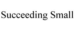 SUCCEEDING SMALL trademark