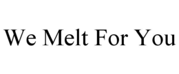 WE MELT FOR YOU trademark